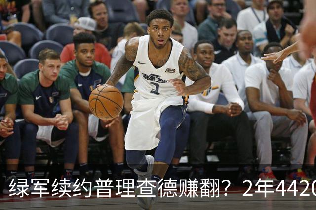 绿军续约普理查德赚翻？2年4420万诠释了什么是优质争冠筹码